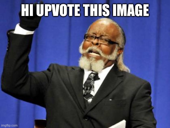 Too Damn High | HI UPVOTE THIS IMAGE | image tagged in memes,too damn high | made w/ Imgflip meme maker
