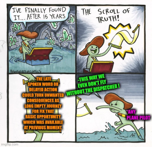 -Be rational in the choosing actions. | -THE LATE SPOKEN WORD OR DELAYED ACTION COULD TURN UNWANTED CONSEQUENCES AS LONG EMPTY JOURNEY FOR FIX THAT BASIC OPPORTUNITY WHICH WAS AVAILABLE AT PREVIOUS MOMENT. -THIS WAY WE EVEN DON'T FLY WITHOUT THE DISPATCHER ! *ANY PLANE PILOT | image tagged in memes,the scroll of truth,public speaking,actions speak louder than words,late,malaysia airplane | made w/ Imgflip meme maker