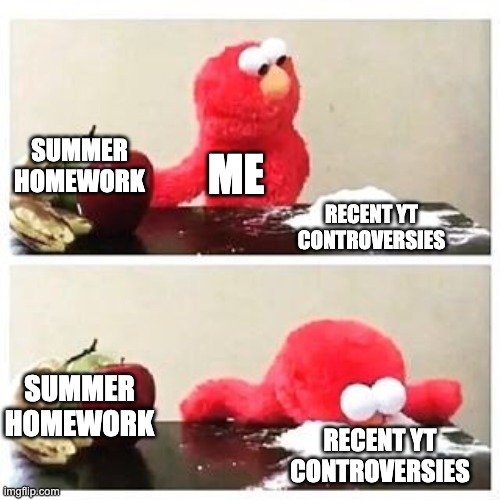 I don't care if I have to finish this math packet, I NEED TO KNOW ABOUT THE LATEST CONTROVERSIES | SUMMER HOMEWORK; ME; RECENT YT CONTROVERSIES; SUMMER HOMEWORK; RECENT YT CONTROVERSIES | image tagged in elmo cocaine | made w/ Imgflip meme maker