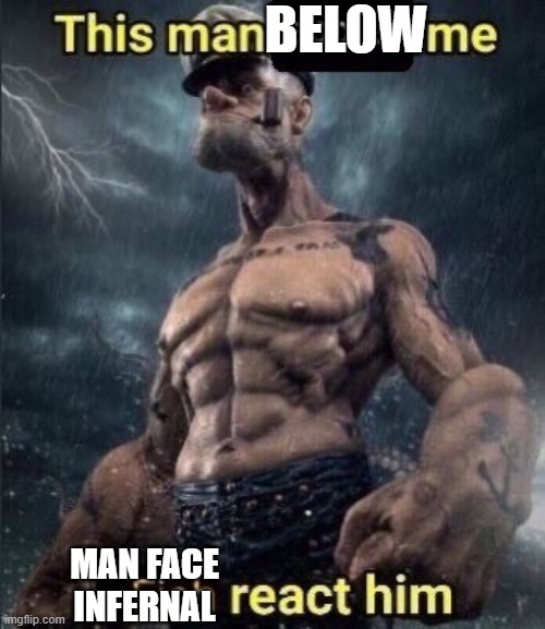 Blah | BELOW; MAN FACE INFERNAL | image tagged in this man above me fish react him | made w/ Imgflip meme maker