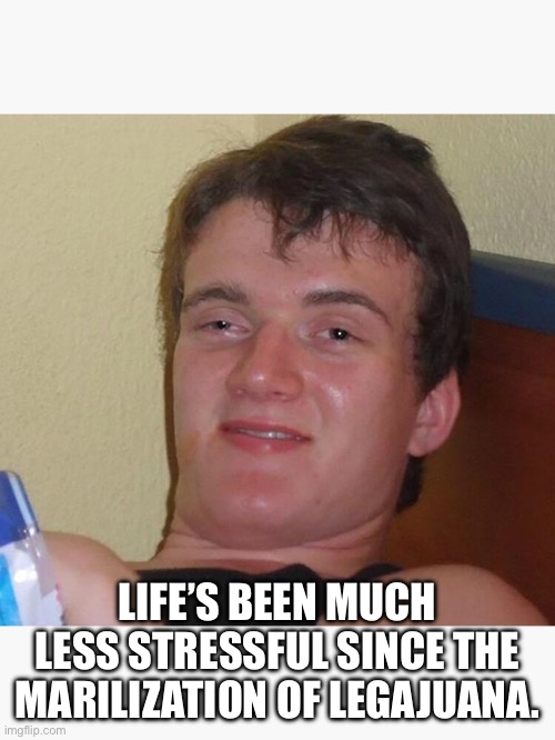 Stoner guy | LIFE’S BEEN MUCH LESS STRESSFUL SINCE THE MARILIZATION OF LEGAJUANA. | image tagged in marijuana,legalize weed,stressed out,lazy,college,dope | made w/ Imgflip meme maker