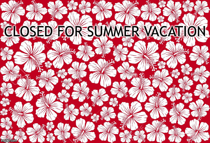 CLOSED FOR SUMMER VACATION | made w/ Imgflip meme maker