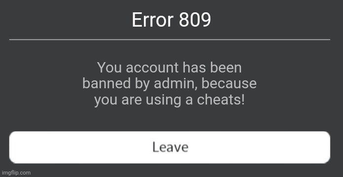 Roblox error 809 | Error 809; You account has been banned by admin, because you are using a cheats! | image tagged in roblox error code with leave button,roblox,roblox error message | made w/ Imgflip meme maker