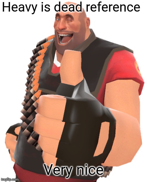 Heavy thumbs up | Heavy is dead reference Very nice | image tagged in heavy thumbs up | made w/ Imgflip meme maker