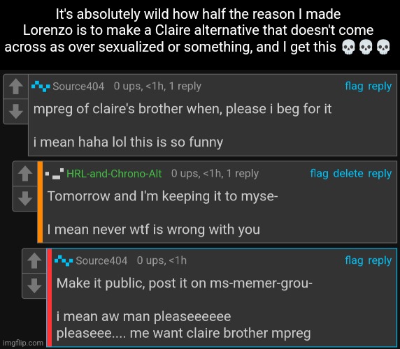 My message is a /j btw | It's absolutely wild how half the reason I made Lorenzo is to make a Claire alternative that doesn't come across as over sexualized or something, and I get this 💀💀💀 | made w/ Imgflip meme maker