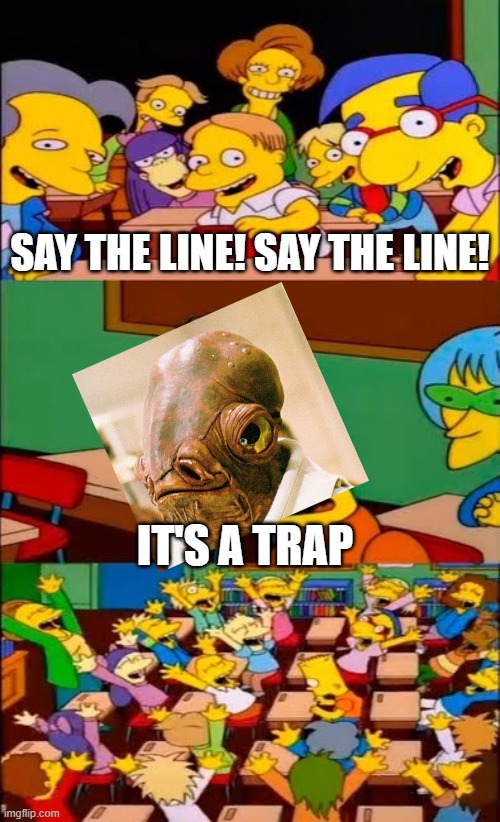 say the line bart! simpsons | SAY THE LINE! SAY THE LINE! IT'S A TRAP | image tagged in say the line bart simpsons | made w/ Imgflip meme maker