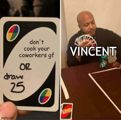 UNO Draw 25 Cards | don't cook your coworkers gf; VINCENT | image tagged in memes,uno draw 25 cards,funny,studio investigrave,dead plate,vincent | made w/ Imgflip meme maker