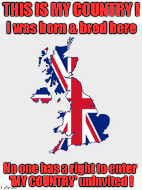 No one has a right to enter 'MY COUNTRY' uninvited ! | THIS IS MY COUNTRY ! I was born & bred here; No one has the right to Force entry and spend time in my home; So much for Brexit . . . STARMER 'GREEN LIGHTS' 20 MPH ZONES; Is it time to; Wave Goodbye; What happens to the BODIES? THE VALUE OF LIFE? 'IRREGULAR IMMIGRANTS'; Claim back Trafficking Expenses? Taxpayers expense? UK BURNS; UNDER; Welcome to the UK under Starmer . . . They could have chosen Farage or Sunak; IF FAST-TRACKING RIOTERS WORKS AS A DETERRENT . . . #TwoTierKeir; ELECTION PLEDGE STARMER LIED TO US !!! Sir Keir Rodney Starmer; #TripleLock; SMEG HEAD CONCEDES; Titchy Starmer; 'PUTTING COUNTRY FIRST'; Party second; On top of the £480m already given to France to 'stop the boats'; DEAR UK VOTERS AS YOU FAILED TO SUPPORT THE TORIES; NEW HOME FOR OUR MIGRANT FRIENDS; COMING TO YOUR AREA SOON; Labour pledge 'Urban centres' to help house 'Our Fair Share' of our new Migrant friends; New Home for our New Immigrant Friends !!! The only way to keep the illegal immigrants in the UK; CITIZENSHIP FOR ALL; ; Amnesty For all Illegals; Sir Keir Starmer MP; Muslim Votes Matter; Blood on Starmers hands? Burnham; Taxi for Rayner ? #RR4PM;100's more Tax collectors; Higher Taxes Under Labour; We're Coming for You; Labour pledges to clamp down on Tax Dodgers; Higher Taxes under Labour; Rachel Reeves Angela Rayner Bovvered? Higher Taxes under Labour; Risks of voting Labour; * EU Re entry? * Mass Immigration? * Build on Greenbelt? * Rayner as our PM? * Ulez 20 mph fines? * Higher taxes? * UK Flag change? * Muslim takeover? * End of Christianity? * Economic collapse? TRIPLE LOCK' Anneliese Dodds Rwanda plan Quid Pro Quo UK/EU Illegal Migrant Exchange deal; UK not taking its fair share, EU Exchange Deal = People Trafficking !!! Starmer to Betray Britain, #Burden Sharing #Quid Pro Quo #100,000; #Immigration #Starmerout #Labour #wearecorbyn #KeirStarmer #DianeAbbott #McDonnell #cultofcorbyn #labourisdead #labourracism #socialistsunday #nevervotelabour #socialistanyday #Antisemitism #Savile #SavileGate #Paedo #Worboys #GroomingGangs #Paedophile #IllegalImmigration #Immigrants #Invasion #Starmeriswrong #SirSoftie #SirSofty #Blair #Steroids AKA Keith ABBOTT BACK; Amnesty for 90,000 illegal immigrants; WHY WOULDN'T THE RWANDA PLAN WORK ? #TwoTierKeir; But they; VOTED STARMER ! #TwoTierKeir; #TwoTierKeir; UNDER STARMER? 11/8/24 two more DEAD; Yvette Cooper; Rwanda deterrent cancelled due to cost? 11/8/24 Two more DEAD; Blood on the hands of Yvette Cooper & Starmer; Are the DEAD the only ones who get returned? To the last of the UK's Gold reserves? #2ndGearKeir; as Starmer signals 'Surrender' to the EU? SAME APPLIES TO MY COUNTRY ! No one has the right to come into my home uninvited; SAME APPLIES TO MY COUNTRY ! No one has a right to enter 
'MY COUNTRY' uninvited ! | image tagged in stop boats rwanda,illegal immigration,labourisdead,palestine hamas muslim vote,starmerout twotierkeir,my country uninvited | made w/ Imgflip meme maker