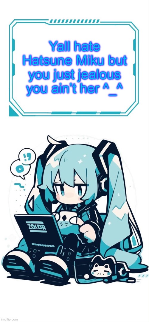 Hatsune Miku | Yall hate Hatsune Miku but you just jealous you ain’t her ^_^ | image tagged in hatsune miku | made w/ Imgflip meme maker