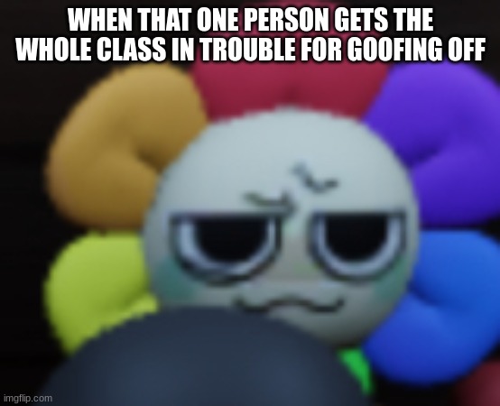 There goes a good day :'] | WHEN THAT ONE PERSON GETS THE WHOLE CLASS IN TROUBLE FOR GOOFING OFF | image tagged in dandy 5 | made w/ Imgflip meme maker