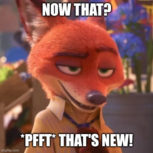 Nick Wilde eyebrow raised | NOW THAT? *PFFT* THAT'S NEW! | image tagged in nick wilde eyebrow raised | made w/ Imgflip meme maker