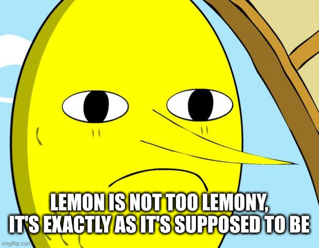 Unacceptable Lemongrab | LEMON IS NOT TOO LEMONY, IT'S EXACTLY AS IT'S SUPPOSED TO BE | image tagged in unacceptable lemongrab | made w/ Imgflip meme maker