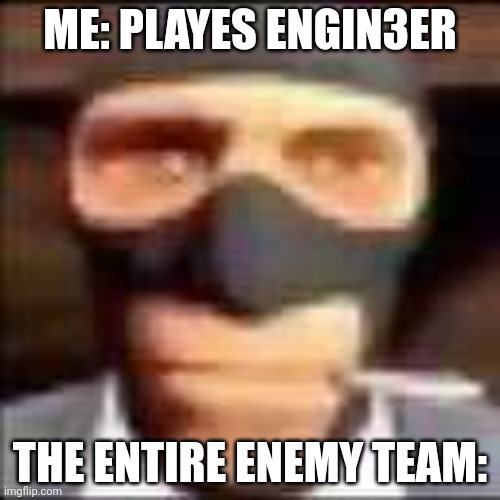 spi | ME: PLAYES ENGIN3ER; THE ENTIRE ENEMY TEAM: | image tagged in spi | made w/ Imgflip meme maker