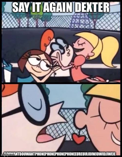 Say it Again, Dexter Meme | SAY IT AGAIN DEXTER; DOUWANTDOUWANTPHONEPHONEPHONEPHONEEUREUIRJDIWJDWIDJJWEIE | image tagged in memes,say it again dexter | made w/ Imgflip meme maker