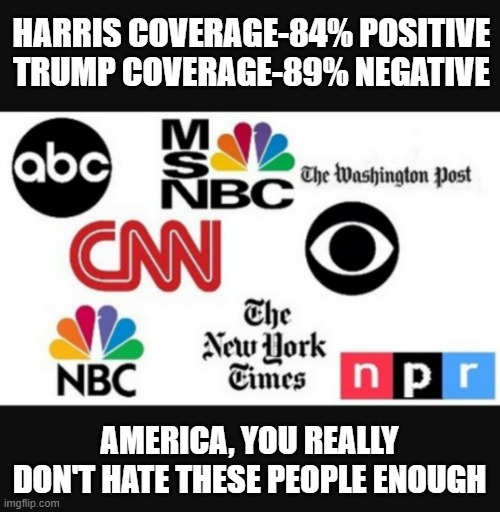 Media lies | HARRIS COVERAGE-84% POSITIVE
TRUMP COVERAGE-89% NEGATIVE; AMERICA, YOU REALLY DON'T HATE THESE PEOPLE ENOUGH | image tagged in media lies | made w/ Imgflip meme maker