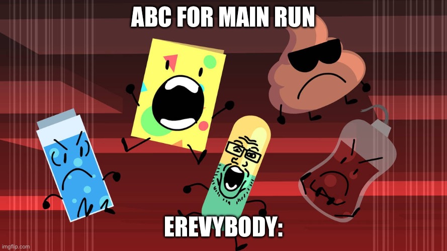 This is what I made | ABC FOR MAIN RUN; EREVYBODY: | image tagged in my reaction,fun | made w/ Imgflip meme maker