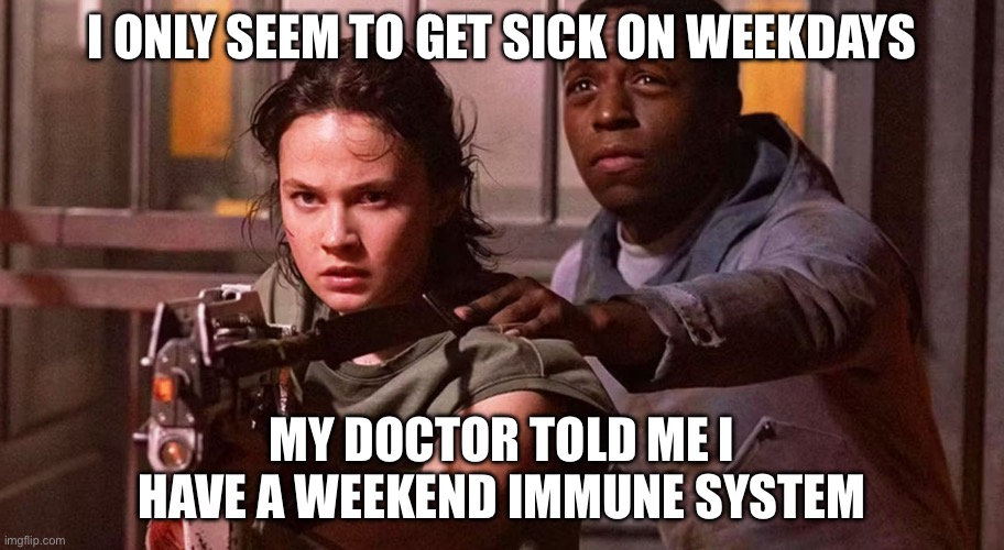 Dad Jokes | I ONLY SEEM TO GET SICK ON WEEKDAYS; MY DOCTOR TOLD ME I HAVE A WEEKEND IMMUNE SYSTEM | image tagged in dad jokes | made w/ Imgflip meme maker