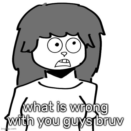 what is wrong with you guys bruv | made w/ Imgflip meme maker
