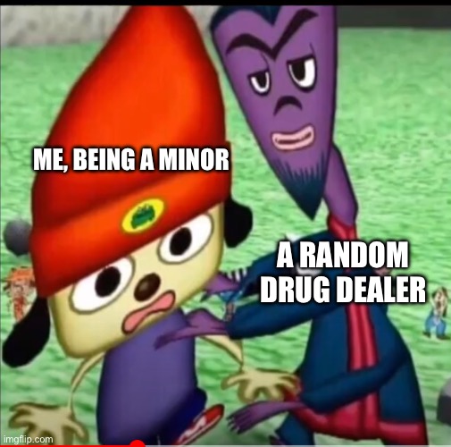 Malicious adults be like: | ME, BEING A MINOR; A RANDOM DRUG DEALER | image tagged in parappa the rapper with guru ant | made w/ Imgflip meme maker