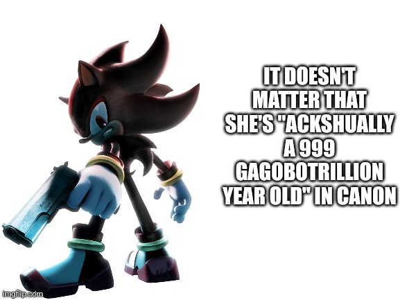 . | IT DOESN'T MATTER THAT SHE'S "ACKSHUALLY A 999 GAGOBOTRILLION YEAR OLD" IN CANON | image tagged in blank white template | made w/ Imgflip meme maker