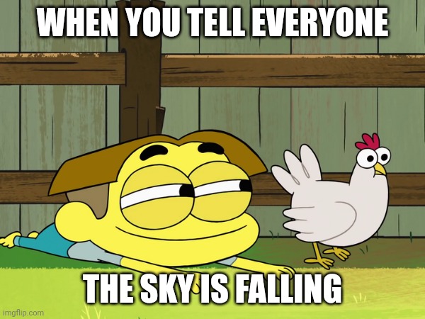 The Sky is Fallin' | WHEN YOU TELL EVERYONE; THE SKY IS FALLING | image tagged in chicken little | made w/ Imgflip meme maker