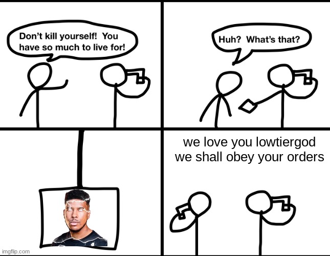 Convinced suicide comic | we love you lowtiergod we shall obey your orders | image tagged in convinced suicide comic | made w/ Imgflip meme maker