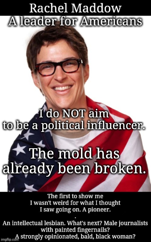 I do NOT aim to be a political influencer | I do NOT aim
to be a political influencer. The mold has already been broken. | image tagged in msnbc,rachel maddow,thank you,lgbtq,politics,dnc | made w/ Imgflip meme maker