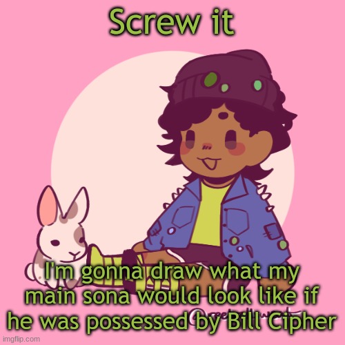 Silly_Dip | Screw it; I'm gonna draw what my main sona would look like if he was possessed by Bill Cipher | image tagged in silly_dip | made w/ Imgflip meme maker