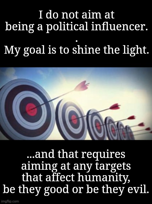 I Prefer to be A Candle | I do not aim at being a political influencer.
.
My goal is to shine the light. ...and that requires aiming at any targets that affect humanity, be they good or be they evil. | image tagged in candle,shine,neurodivergent,gnosticism,good vs evil | made w/ Imgflip meme maker