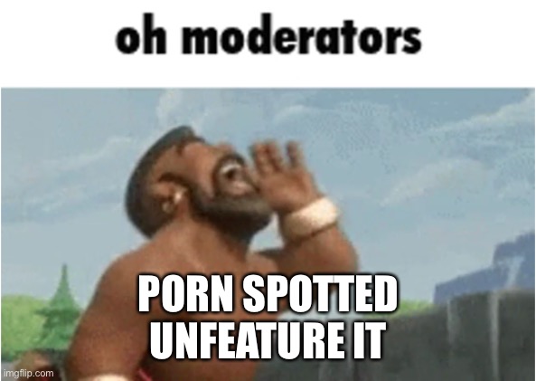 OH MODERATORS | PORN SPOTTED
UNFEATURE IT | image tagged in oh moderators | made w/ Imgflip meme maker