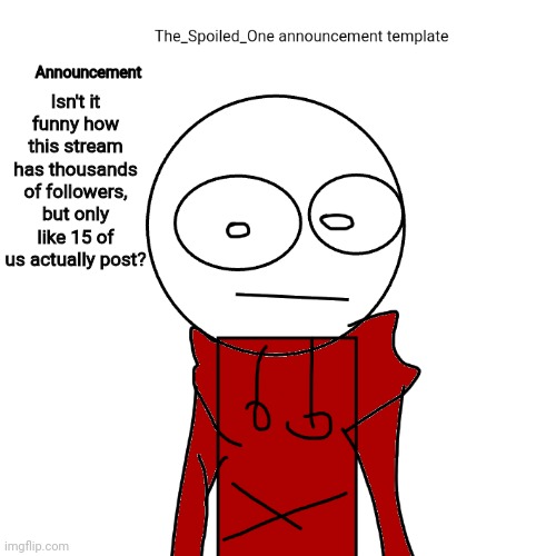 The_Spoiled_One announcement template | Isn't it funny how this stream has thousands of followers, but only like 15 of us actually post? | image tagged in the_spoiled_one announcement template | made w/ Imgflip meme maker