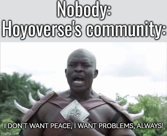 Hoyoverse to the toxic community:"This is fine." | Nobody:
Hoyoverse's community:; I DON'T WANT PEACE, I WANT PROBLEMS, ALWAYS! | image tagged in i don't want peace,community,hoyoverse | made w/ Imgflip meme maker