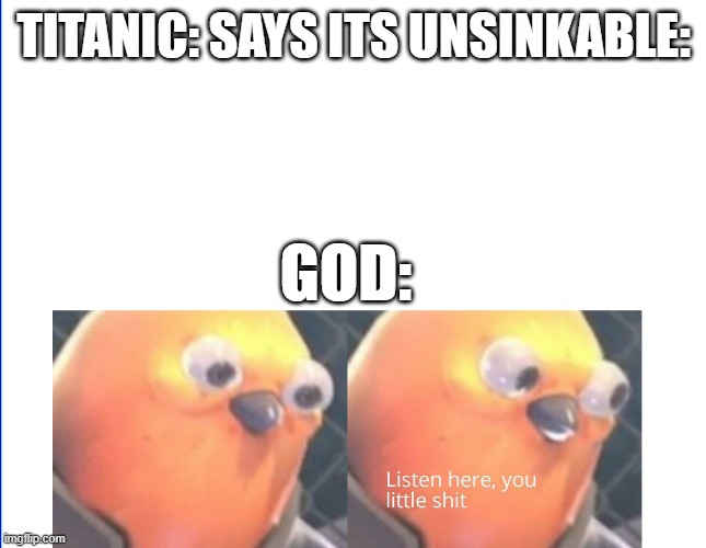 image title | TITANIC: SAYS ITS UNSINKABLE:; GOD: | image tagged in listen here you little shit,titanic,historical meme,history memes,history,ship | made w/ Imgflip meme maker