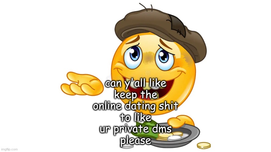 begging emoji | can y'all like
keep the
online dating shit
to like
ur private dms
please | image tagged in begging emoji | made w/ Imgflip meme maker