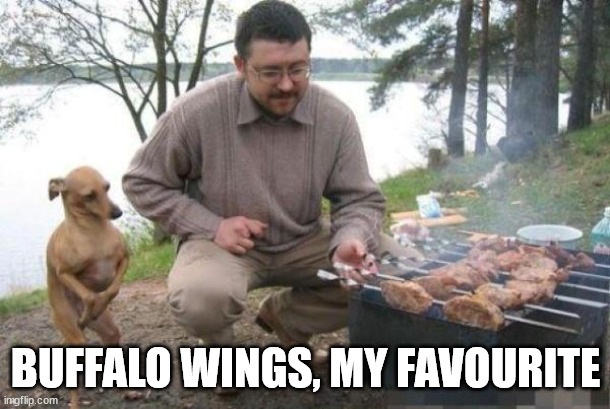 Dog Waiting for BBQ | BUFFALO WINGS, MY FAVOURITE | image tagged in dog waiting for bbq | made w/ Imgflip meme maker