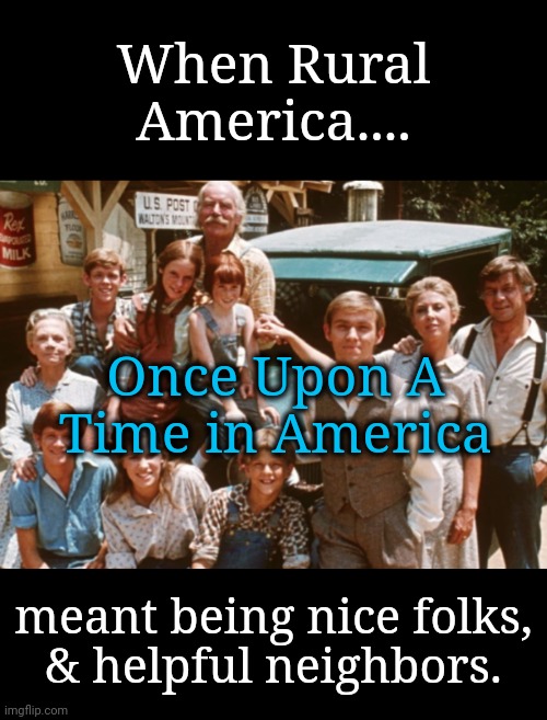 Once Upon  Time, Rural America Shone a Light | When Rural America.... Once Upon A Time in America; meant being nice folks,
& helpful neighbors. | image tagged in rural america,be nice,neighbors | made w/ Imgflip meme maker