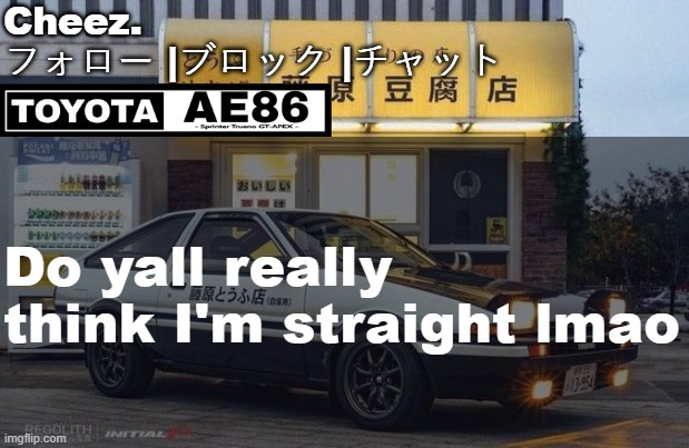 トヨタ AE86 テンプレート | Do yall really think I'm straight lmao | image tagged in ae86 | made w/ Imgflip meme maker