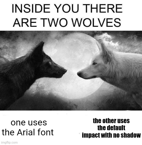 Inside you there are two wolves | one uses the Arial font; the other uses the default impact with no shadow | image tagged in inside you there are two wolves | made w/ Imgflip meme maker