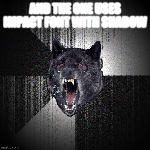 Insanity Wolf Meme | AND THE ONE USES IMPACT FONT WITH SHADOW | image tagged in memes,insanity wolf | made w/ Imgflip meme maker