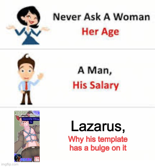 Never ask a woman her age | Lazarus, Why his template has a bulge on it | image tagged in never ask a woman her age | made w/ Imgflip meme maker