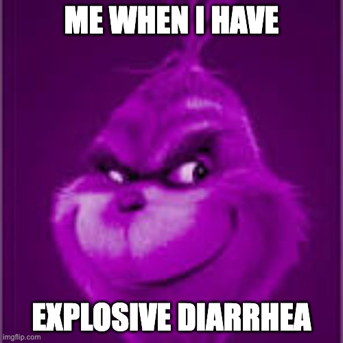 purple grinch | ME WHEN I HAVE; EXPLOSIVE DIARRHEA | image tagged in purple grinch | made w/ Imgflip meme maker