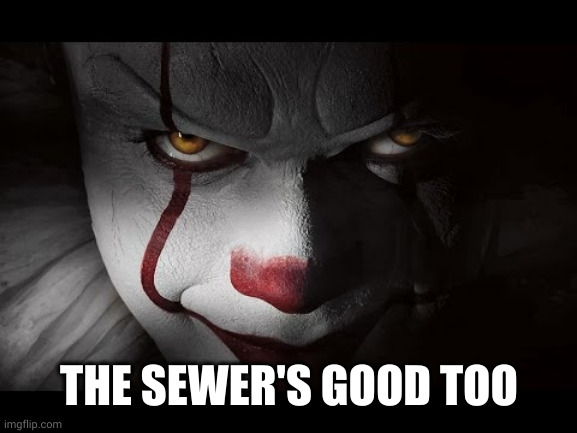 Clown Penny wise | THE SEWER'S GOOD TOO | image tagged in clown penny wise | made w/ Imgflip meme maker