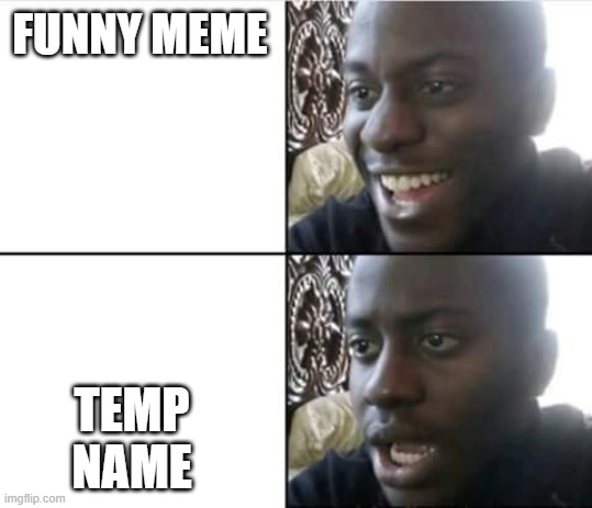 . | FUNNY MEME; TEMP NAME | made w/ Imgflip meme maker