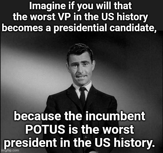 Hobson's choice of the Democratic party! | Imagine if you will that the worst VP in the US history becomes a presidential candidate, because the incumbent POTUS is the worst president in the US history. | image tagged in rod serling twilight zone | made w/ Imgflip meme maker