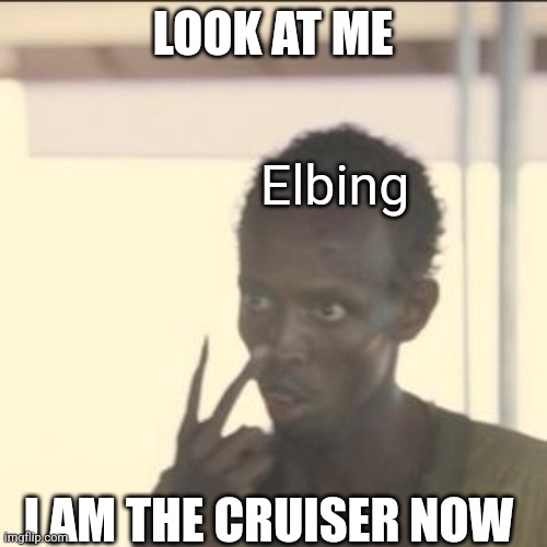 Look At Me | LOOK AT ME; Elbing; I AM THE CRUISER NOW | image tagged in memes,look at me | made w/ Imgflip meme maker