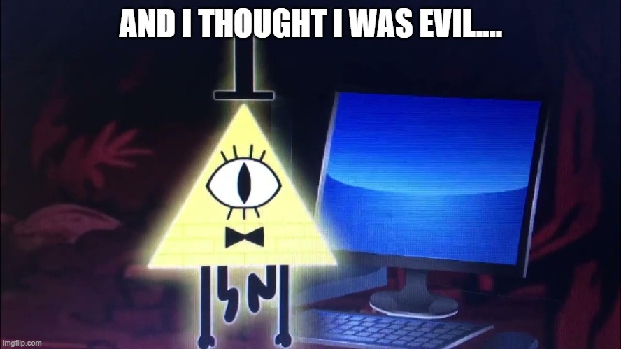 Bill when he sees the UTTP server | AND I THOUGHT I WAS EVIL.... | image tagged in bad,uttp | made w/ Imgflip meme maker