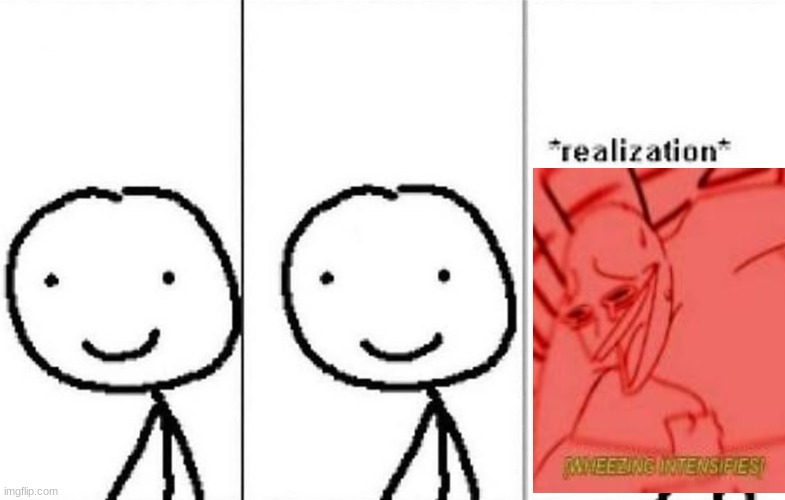Realization | image tagged in realization | made w/ Imgflip meme maker