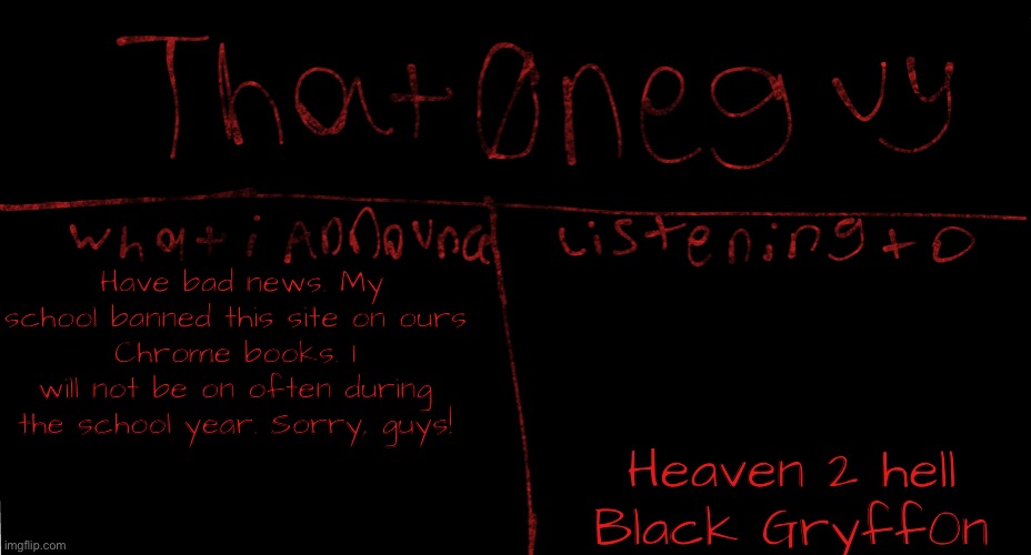 my new logo | Have bad news. My school banned this site on ours
Chrome books. I will not be on often during the school year. Sorry, guys! Heaven 2 hell
Black Gryff0n | image tagged in my new logo | made w/ Imgflip meme maker