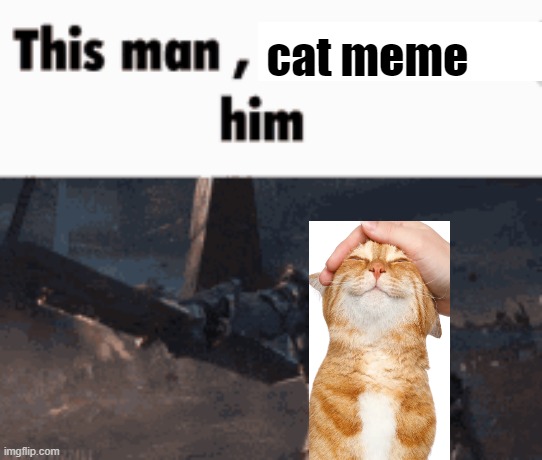 This man, _____ him | cat meme | image tagged in this man _____ him | made w/ Imgflip meme maker