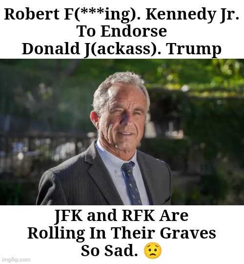 Robert F. Kennedy, Jr. | Robert F(***ing). Kennedy Jr.
To Endorse
Donald J(ackass). Trump; JFK and RFK Are
Rolling In Their Graves
So Sad. 😟 | image tagged in robert f kennedy jr | made w/ Imgflip meme maker